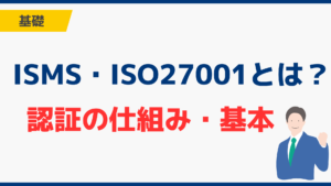 ISMS・ISO27001とは?認証の仕組みと基本を解説